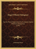Elogj D'Illustri Bolognesi: Con Un Previo Ragionamento Su Questa Spezie D'Odierna Eloquenza (1791) 1104860740 Book Cover
