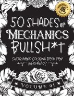 50 Shades of Mechanics Bullsh*t: Swear Word Coloring Book For Mechanics: Funny gag gift for Mechanics w/ humorous cusses & snarky sayings Mechanics ... & patterns for working adult relaxation B08STZGV1C Book Cover