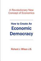 How to Create an Economic Democracy: A Revolutionary New Concept of Economics 1468171291 Book Cover