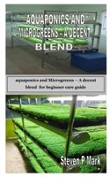 AQUAPONICS AND MICROGREENS – A DECENT BLEND: aquaponics and Microgreens – A decent blend for beginner care guide B08HTDC8TD Book Cover