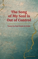 The Song of My Soul is Out of Control: Poetry for Real People in Doubt 1977219101 Book Cover