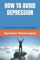 HOW TO AVOID DEPRESSION: A Practical Guide On How To Manage Depression B0BGQ87DVX Book Cover