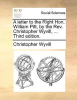 A letter to the Right Hon. William Pitt, by the Rev. Christopher Wyvill, ... Third edition. 117009659X Book Cover
