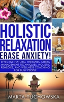 Holistic Relaxation: Natural Therapies, Stress Management and Wellness Coaching for Modern, Busy 21st Century People 1913575802 Book Cover