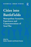 Cities into Battlefields: Metropolitan Scenarios, Experiences and Commemorations of Total War 1138273252 Book Cover