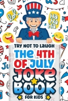 Try Not To Laugh The 4th Of July Joke Book For Kids: Interactive Hilarious Fun Joke Book, Fourth Of July for Boys, Girls, Teens Funny Game B093KJ68KL Book Cover