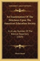 An Examination Of The Strictures Upon The American Education Society: In A Late Number Of The Biblical Repertory 1275809219 Book Cover