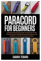 Paracord for Beginners: A Detailed Step By Step Guide To Mastering The Art Of Knotting And Crafting With Paracord Projects Like Keychains, Lanyards, Bracelets And More B0FD7WKV17 Book Cover