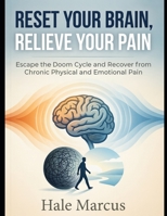 Reset Your brain, Relieve Your Pain: Escape the Doom Cycle and Recover from Chronic Physical and Emotional Pain B0G5NYN8YN Book Cover
