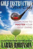 Golf Instruction Made Easy: Learn How to Master Your Golf Swing: A Guide for Beginners to Swing Like a Pro 1634289684 Book Cover