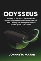 Odysseus: Journey to the Moon : Unveiling the Historic Odyssey of the First Commercial Lunar Landing and Its Implications for Future Space Exploration B0CWCQ6TJY Book Cover