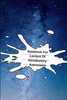 Notebook For Lecture Of Introductory Astronomy: Astronomy for Beginners Journal & Notepad For College Student Research - The Science Of Stars & Moons ... College Ruled Pages - Laboratory Notes Book 3749706166 Book Cover