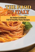 The Food Of Italy: An Italian Cookbook Full Of Healthy Pasta Recipes: Delicious Homemade Salad Pasta Recipes B098GWGWLC Book Cover