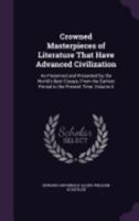 Crowned Masterpieces of Literature That Have Advanced Civilization: As Preserved and Presented by the World's Best Essays, from the Earliest Period to the Present Time, Volume 6 1358058601 Book Cover