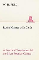 Round Games with Cards A Practical Treatise on All the Most Popular Games, with Their Different Variations, and Hints for Their Practice 1503146170 Book Cover