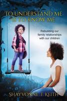 To Understand Me Is to Know Me: Parents Rebuilding Their Relationships with Children 1983679402 Book Cover