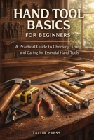 Hand Tool Basics for Beginners: A Practical Guide to Choosing, Using, and Caring for Essential Hand Tools B0GVBLB7GM Book Cover