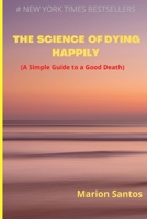 The Science of Dying Happily: A Simple Guide to a Good Death B0B9QYRP3N Book Cover