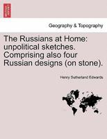 The Russians at Home: unpolitical sketches. Comprising also four Russian designs (on stone). 1241488827 Book Cover