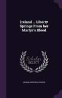 Ireland Liberty Springs from Her Martyr's Blood 1359385843 Book Cover