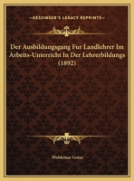 Der Ausbildungsgang Fur Landlehrer Im Arbeits-Unterricht In Der Lehrerbildungs (1892) 1162422793 Book Cover