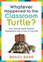 Whatever Happened to the Classroom Turtle? : &nbsp;How Animals Spark Student Engagement and a Love of Learning (Foster Hands-On Learning and Student Engagement with Class Pets and Science-based Activi 194534976X Book Cover