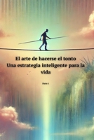 El arte de hacerse el tonto: Una estrategia inteligente para la vida. Parte 1: Estrategias psicológicas y tácticas de inteligencia social para el éxito personal y profesional (Spanish Edition) B0F1DKLR43 Book Cover
