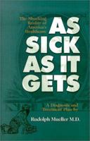 As Sick As It Gets: The Shocking Reality of America's Healthcare, A Diagnosis and Treatment Plan 0967235782 Book Cover