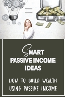 Smart Passive Income Ideas: How To Build Wealth Using Passive Income: Become Financially Independent B09FRZNJC8 Book Cover