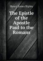 The Epistle of the Apostle Paul to the Romans: With Notes, Chiefly Explanatory, Designed as an Accompaniment to the Author's Notes on the Gospels and the Acts .. 1355414822 Book Cover