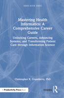 Mastering Health Informatics: A Comprehensive Career Guide: Unlocking Careers, Advancing Systems, and Transforming Patient Care through Information Science (HIMSS Book Series) 1041174683 Book Cover