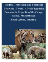 Wildlife Trafficking and Poaching: Botswana, Central African Republic, Democratic Republic of the Congo, Kenya, Mozambique South Africa, Tanzania 1500589578 Book Cover