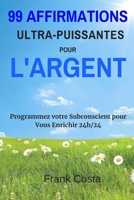 99 Affirmations Ultra-Puissantes pour l'Argent: Programmez votre Subconscient pour Vous Enrichir 24h/24 (French Edition) 1095605712 Book Cover