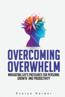 Overcoming Overwhelm: Navigating Life's Pressures for Personal Growth and Productivity B0CH2M9JTV Book Cover