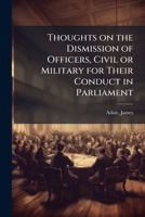 Thoughts on the Dismission of Officers, Civil or Military for Their Conduct in Parliament B0FJW14Y5B Book Cover