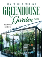 How to Build Your Own Greenhouse Garden 2021: Beginner Edition null Book Cover