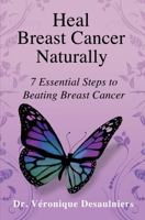 Heal Breast Cancer Naturally: 7 Essential Steps to Beating Breast Cancer 1631619918 Book Cover