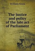 The Justice and Policy of the Late act of Parliament for Making More Effectual Provision for the Government of the Province of Quebec, Asserted and Proved: And the Conduct of Administration Respecting 1275866808 Book Cover