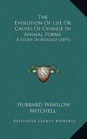 The Evolution Of Life Or Causes Of Change In Animal Forms: A Study In Biology 1165130793 Book Cover