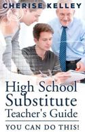 High School Substitute Teacher's Guide: YOU CAN DO THIS! 1479229644 Book Cover