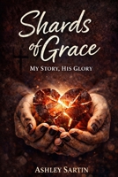 Shards of Grace: My story, His glory B0GSHH9CZG Book Cover