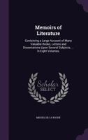 Memoirs Of Literature: Containing A Large Account Of Many Valuable Books, Letters And Dissertations Upon Several Subjects, Miscellaneous Observations, &c. In Eight Volumes.. 1245348647 Book Cover
