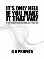 It's Only Hell If You Make It That Way: Surviving in Federal Prison 1490723617 Book Cover