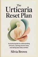 The Urticaria Reset Plan: A Practical Guide to Understanding Urticaria, Calming Chronic Hives, and Taking Back Daily Comfort (Health Reset Series) B0GGJ4MVLK Book Cover