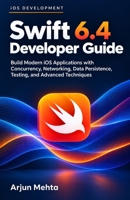 Swift 6.4 Developer Guide: Build Modern iOS Applications with Concurrency, Networking, Data Persistence, Testing, and Advanced Techniques B0HKCGFN2N Book Cover