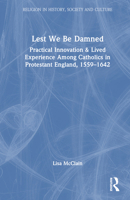 Lest We Be Damned: Practical Innovation & Lived Experience Among Catholics in Protestant England, 1559-1642 0415865093 Book Cover