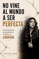 No vine al mundo a ser perfecta: Vine a vivir mi vida elegida. (Spanish Edition) B0GYKQPRZH Book Cover