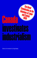 Canada investigates industrialism;: The Royal Commission on the Relations of Labor and Capital, 1889 (abridged) (The Social history of Canada) 0802061818 Book Cover