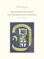 Story of the Seventh Battalion the Somerset Light Infantry June 1944 to May 1945 1845743458 Book Cover