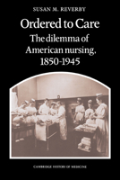 Ordered to Care: The Dilemma of American Nursing, 18501945 (Cambridge History of Medicine) 0521335655 Book Cover